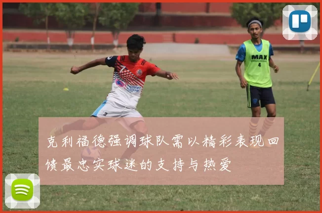 克利福德强调球队需以精彩表现回馈最忠实球迷的支持与热爱