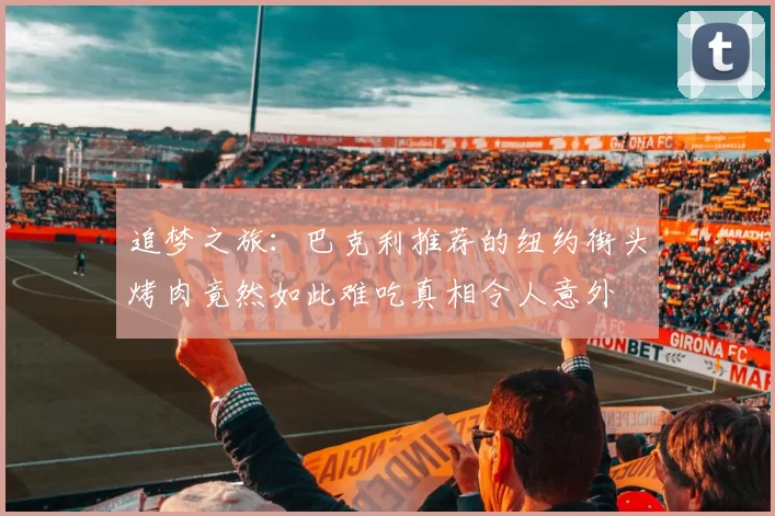 追梦之旅：巴克利推荐的纽约街头烤肉竟然如此难吃真相令人意外