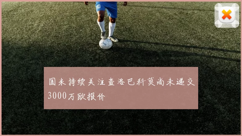 国米持续关注查洛巴科莫尚未递交3000万欧报价